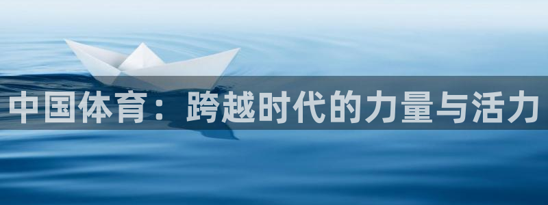 yy易游官网下载联系电话：中国体育：跨越时代的力量与