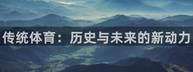 yy易游官网下载招商电话号码：传统体育：历史与未来的