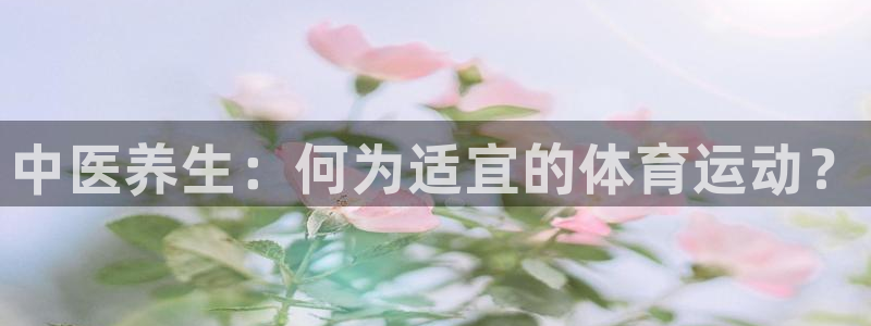 yy易游官网下载娱乐：中医养生：何为适宜的体育运动？