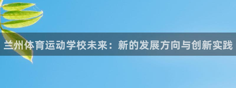 yy易游官网下载平台注册：兰州体育运动学校未来：新的